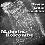 malcolm holcolmbe, pretty little troubles, indringende songs